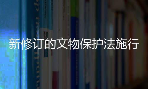 新修訂的文物保護法施行 中國最高檢發(fā)布案例