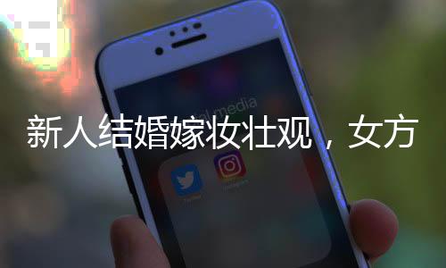新人結(jié)婚嫁妝壯觀，女方嫁妝塞滿(mǎn)一貨車(chē)