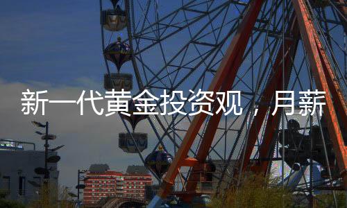新一代黃金投資觀，月薪三千的00后每月堅(jiān)持買(mǎi)黃金之路