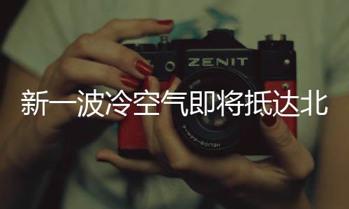 新一波冷空氣即將抵達(dá)北京，氣象部門提醒市民做好準(zhǔn)備