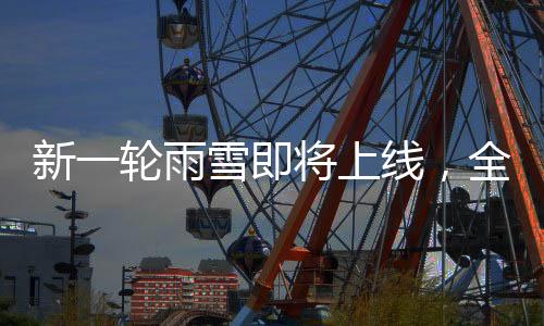 新一輪雨雪即將上線，全方位解讀雨雪天氣影響及應對措施