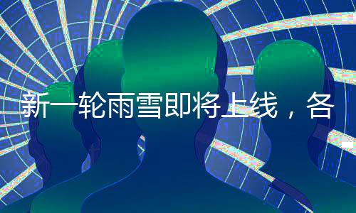 新一輪雨雪即將上線，各地區(qū)需提前做好準(zhǔn)備