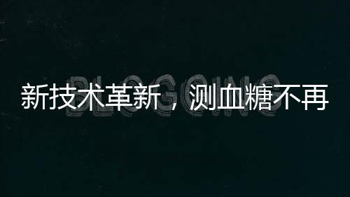 新技術(shù)革新，測血糖不再需要扎手指