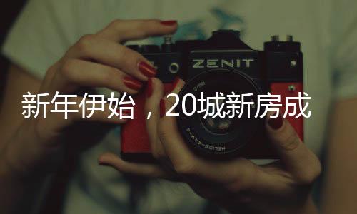 新年伊始，20城新房成交量強勁上漲三成——樓市釋放積極信號