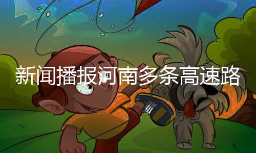 新聞播報河南多條高速路段實施交通管制，禁止車輛上站通行