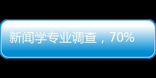 新聞學(xué)專業(yè)調(diào)查，70%學(xué)生在做自媒體