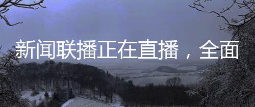 新聞聯(lián)播正在直播，全面報(bào)道國(guó)內(nèi)外時(shí)事熱點(diǎn)