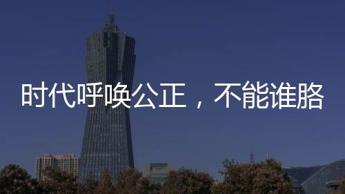 時代呼喚公正，不能誰胳膊粗拳頭大誰就說了算