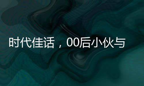 時(shí)代佳話，00后小伙與班主任的聯(lián)姻傳奇