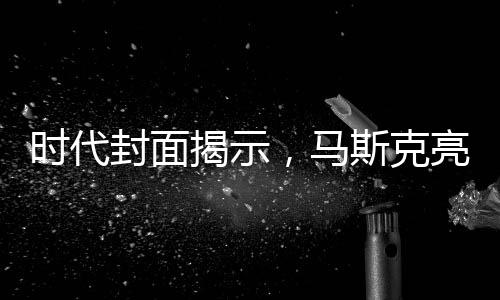 時(shí)代封面揭示，馬斯克亮相總統(tǒng)桌背后