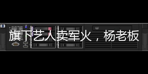旗下藝人賣(mài)軍火，楊老板連夜出國(guó)