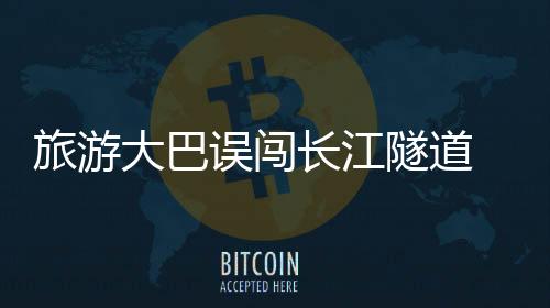 旅游大巴誤闖長江隧道 交警迅速處置顯高效