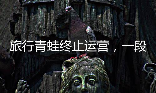 旅行青蛙終止運(yùn)營(yíng)，一段旅途的結(jié)束與未來(lái)的展望