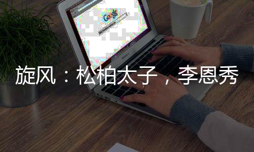旋風(fēng)：松柏太子，李恩秀非我不嫁