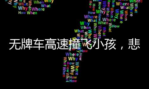 無牌車高速撞飛小孩，悲劇背后的警示與反思
