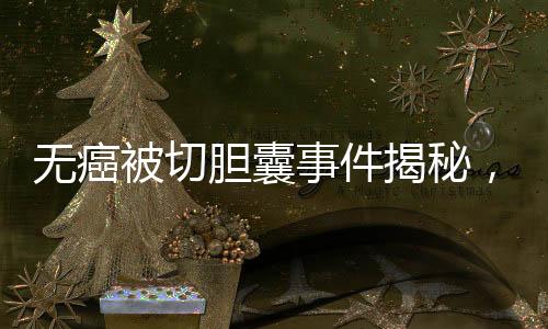 無(wú)癌被切膽囊事件揭秘，簽名醫(yī)生聲稱未參與手術(shù)