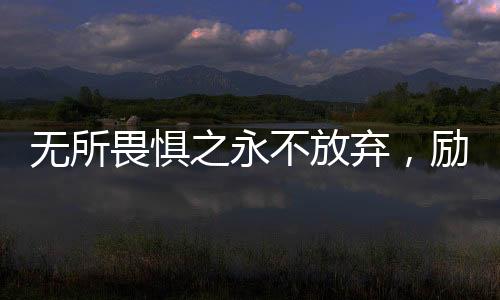 無所畏懼之永不放棄，勵(lì)志電影的十大看點(diǎn)