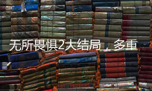 無所畏懼2大結(jié)局，多重解讀下的解氣時刻