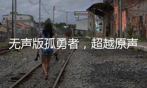 無聲版孤勇者，超越原聲的激昂燃燒力量