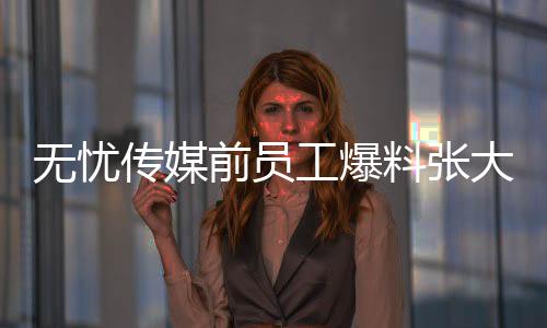 無憂傳媒前員工爆料張大大工作室人員頻繁更替，引發(fā)關注