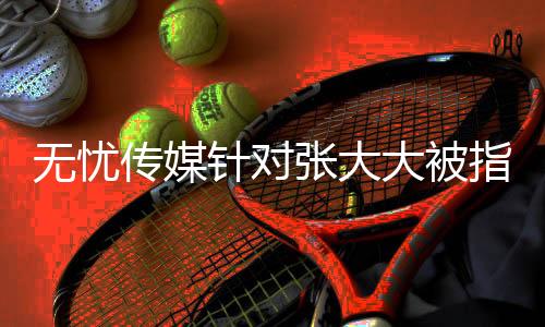 無憂傳媒針對張大大被指霸凌員工事件的回應(yīng)，全方面審視，以正面行動回應(yīng)質(zhì)疑