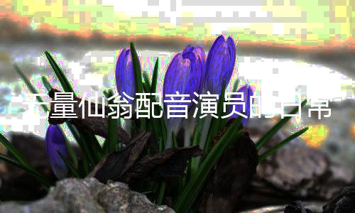 無(wú)量仙翁配音演員的日常，堅(jiān)持健身三小時(shí)，塑造角色之魂
