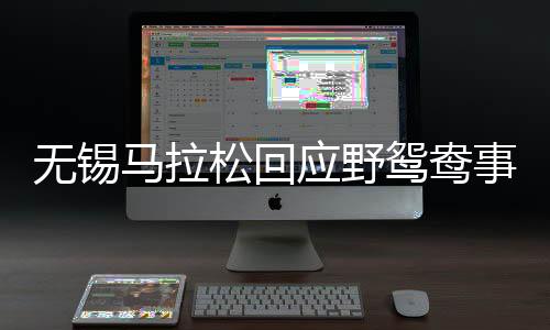 無錫馬拉松回應(yīng)野鴛鴦事件