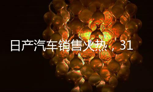 日產(chǎn)汽車(chē)銷(xiāo)售火熱，31508臺(tái)成績(jī)亮眼