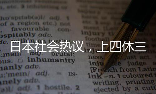 日本社會(huì)熱議，上四休三制度遭遇民眾反對(duì)
