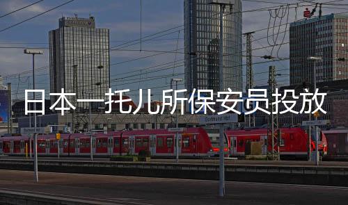日本一托兒所保安員投放尿液至學(xué)生水瓶事件震驚社會(huì)