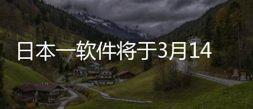 日本一軟件將于3月14日舉辦游戲新作發(fā)布會(huì)