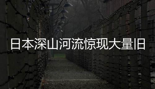 日本深山河流驚現(xiàn)大量舊衣物，引發(fā)社會關(guān)注與猜測