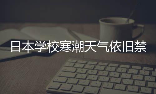 日本學(xué)校寒潮天氣依舊禁止學(xué)生穿褲襪，探究背后的原因與教育理念