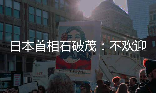 日本首相石破茂：不歡迎美國退出世衛(wèi)組織