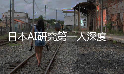 日本AI研究第一人深度評價DeepSeek