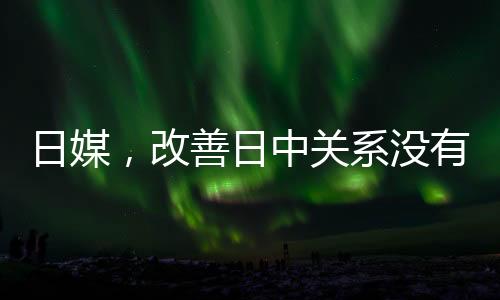 日媒，改善日中關(guān)系沒(méi)有任何損失