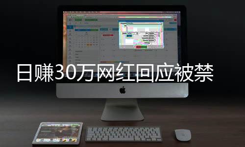日賺30萬網(wǎng)紅回應(yīng)被禁言，自己要求的