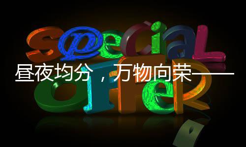 晝夜均分，萬物向榮——春分時節(jié)正當時