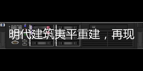 明代建筑夷平重建，再現(xiàn)歷史輝煌的新篇章