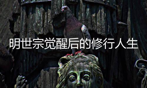 明世宗覺醒后的修行人生