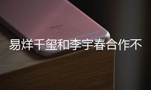易烊千璽和李宇春合作不再帶鄧超，新組合引發(fā)期待與熱議