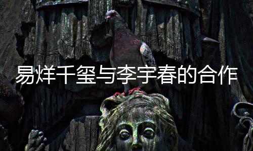 易烊千璽與李宇春的合作引發(fā)話題，鄧超意外遭踢局？探究事件真相