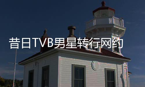昔日TVB男星轉(zhuǎn)行網(wǎng)約車(chē)司機(jī)，41歲新身份引人熱議