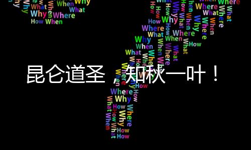 昆侖道圣，知秋一葉！