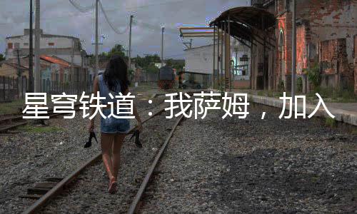 星穹鐵道：我薩姆，加入聊天群！