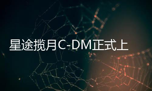 星途攬?jiān)翪-DM正式上市，電動智能化時(shí)代的嶄新里程碑