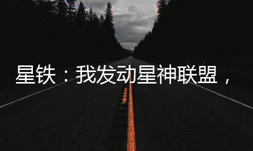 星鐵：我發(fā)動(dòng)星神聯(lián)盟，入侵多元