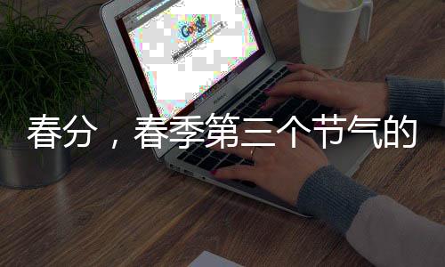 春分，春季第三個節(jié)氣的到來