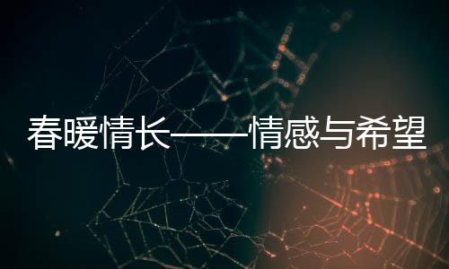 春暖情長(zhǎng)——情感與希望的綻放