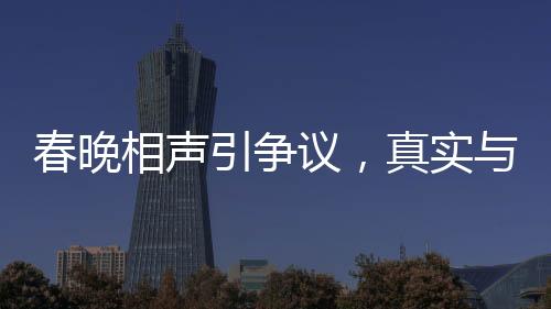 春晚相聲引爭議，真實(shí)與托手的邊界